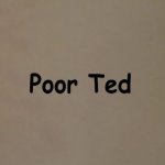 Poor Ted